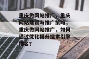 重庆做网站推广，重庆网站建设与推广策略，重庆做网站推广，如何通过优化提升搜索引擎排名？