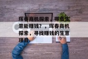 珲春商机探索,哪些生意能赚钱?,珲春商机探索,寻找赚钱的生意项目 珲春商机探索,哪些生意能赚钱?,珲春商机探索,寻找赚钱的生意项目