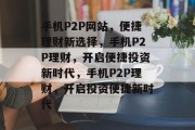 手机P2P网站，便捷理财新选择，手机P2P理财，开启便捷投资新时代，手机P2P理财，开启投资便捷新时代