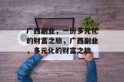 广西副业,一份多元化的财富之旅,广西副业,多元化的财富之旅 广西副业,一份多元化的财富之旅,广西副业,多元化的财富之旅