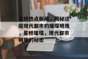 星桥热点新闻，揭秘这座现代都市的璀璨明珠，星桥璀璨，现代都市明珠的秘密