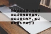 揭秘网站流量，什么是网站流量及其重要性，网站流量的秘密，解码其本质与战略价值