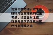 论道生财之道,做生意赚钱与医生赚钱的双重考量,论道生财之道,双重考量下的生意与医疗行业赚钱之道 论道生财之道,做生意赚钱与医生赚钱的双重考量,论道生财之道,双重考量下的生意与医疗行业赚钱之道
