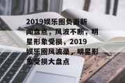 2019娱乐圈负面新闻盘点，风波不断，明星形象受损，2019娱乐圈风波录，明星形象受损大盘点