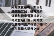 网站优化策略，如何打造高效套站，提升用户体验与搜索引擎排名，高效套站打造，网站优化策略与用户体验、搜索引擎排名提升之道
