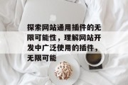 探索网站通用插件的无限可能性,理解网站开发中广泛使用的插件,无限可能 探索网站通用插件的无限可能性,理解网站开发中广泛使用的插件,无限可能