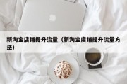 新淘宝店铺提升流量（新淘宝店铺提升流量方法）