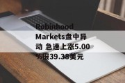 Robinhood Markets盘中异动 急速上涨5.00%报39.38美元 Robinhood Markets盘中异动 急速上涨5.00%报39.38美元