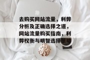 去购买网站流量，利弊分析及正确选择之道，网站流量购买指南，利弊权衡与明智选择策略