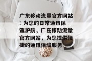 广东移动流量官方网站: 为您的日常通讯保驾护航,广东移动流量官方网站,为您提供便捷的通讯保障服务 广东移动流量官方网站: 为您的日常通讯保驾护航,广东移动流量官方网站,为您提供便捷的通讯保障服务