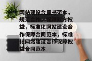 网站建设合同书范本,规范合作,保障双方权益,标准化网站建设合作保障合同范本,标准化网站建设合作保障权益合同范本 网站建设合同书范本,规范合作,保障双方权益,标准化网站建设合作保障合同范本,标准化网站建设合作保障权益合同范本