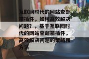 互联网时代的网站查邮箱插件,如何高效解决问题?,基于互联网时代的网站查邮箱插件,高效解决问题的策略和方法 互联网时代的网站查邮箱插件,如何高效解决问题?,基于互联网时代的网站查邮箱插件,高效解决问题的策略和方法