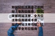 如何轻松注册自己的网站，全方位指南，轻松掌握网站注册，全方位注册指南速成手册，一站式网站注册攻略，轻松上手全方位指南