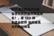 如何通过网站SEO排名优化软件提升网站排名？，用 SEO 排名优化软件 如何提高您的网站排名