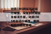动易CMS网站后台运行缓慢，深度剖析原因及解决方案，动易CMS后台运行缓慢，原因解析与优化策略