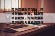 定向流量服务网站，精准营销的利器，精准营销新伙伴，定向流量服务网站助力企业高效推广