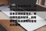 做一名被动赚钱者,如何成功地通过兼职和投资来实现财富增长,被动赚钱者的秘诀,利用兼职和投资获取财富增长的策略 做一名被动赚钱者,如何成功地通过兼职和投资来实现财富增长,被动赚钱者的秘诀,利用兼职和投资获取财富增长的策略