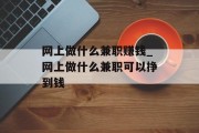 网上做什么兼职赚钱_网上做什么兼职可以挣到钱 网上做什么兼职赚钱_网上做什么兼职可以挣到钱