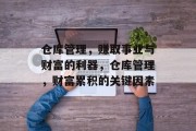 仓库管理,赚取事业与财富的利器,仓库管理,财富累积的关键因素 仓库管理,赚取事业与财富的利器,仓库管理,财富累积的关键因素