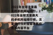 2022年全球流量最大的手机网站排行,2022年全球流量最大的手机网站排行榜,流量爆炸性的智能手机应用与内容平台 2022年全球流量最大的手机网站排行,2022年全球流量最大的手机网站排行榜,流量爆炸性的智能手机应用与内容平台