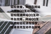 轻松掌握，如何在网站上添加QQ互动功能，轻松搭建网站QQ互动平台攻略，网站QQ互动功能轻松添加指南，搭建高效互动平台攻略