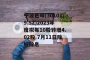 宁波色母(301019.SZ)2023年度拟每10股转增4.02股 7月11日除权除息 宁波色母(301019.SZ)2023年度拟每10股转增4.02股 7月11日除权除息