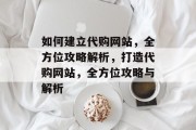 如何建立代购网站，全方位攻略解析，打造代购网站，全方位攻略与解析