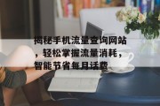 揭秘手机流量查询网站,轻松掌握流量消耗,智能节省每月话费 揭秘手机流量查询网站,轻松掌握流量消耗,智能节省每月话费