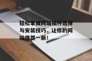 轻松掌握网站插件选择与安装技巧,让你的网站焕然一新! 轻松掌握网站插件选择与安装技巧,让你的网站焕然一新!