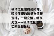 移动流量包购买网站，轻松便捷的流量充值新选择，一键充值，畅享无忧——移动流量包购买网站新体验