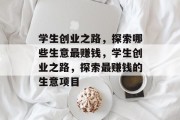 学生创业之路,探索哪些生意最赚钱,学生创业之路,探索最赚钱的生意项目