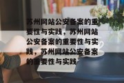 苏州网站公安备案的重要性与实践，苏州网站公安备案的重要性与实践，苏州网站公安备案的重要性与实践