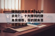 赚钱的健身房有什么好去处?,十大赚钱的健身房推荐,你的健身目标都能实现 赚钱的健身房有什么好去处?,十大赚钱的健身房推荐,你的健身目标都能实现