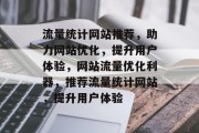 流量统计网站推荐，助力网站优化，提升用户体验，网站流量优化利器，推荐流量统计网站，提升用户体验