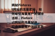 揭秘Pinterest网站的流量密码，如何吸引海量用户并保持活跃，Pinterest网站的流量秘诀，打造海量用户活跃生态之道