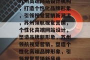 苏州高端网站设计机构，打造个性化品牌形象，引领视觉营销新潮流，苏州领航视觉营销，个性化高端网站设计，塑造品牌新形象，苏州领航视觉营销，塑造个性化高端品牌形象，引领视觉营销新风尚