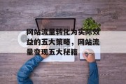 网站流量转化为实际效益的五大策略，网站流量变现五大秘籍