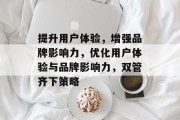提升用户体验，增强品牌影响力，优化用户体验与品牌影响力，双管齐下策略