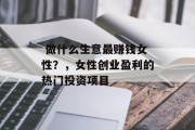  做什么生意最赚钱女性？，女性创业盈利的热门投资项目