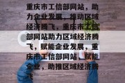 重庆市工信部网站，助力企业发展，推动区域经济腾飞，重庆市工信部网站助力区域经济腾飞，赋能企业发展，重庆市工信部网站，赋能企业，助推区域经济腾飞