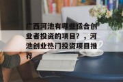 广西河池有哪些适合创业者投资的项目?,河池创业热门投资项目推荐 广西河池有哪些适合创业者投资的项目?,河池创业热门投资项目推荐