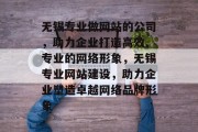 无锡专业做网站的公司，助力企业打造高效、专业的网络形象，无锡专业网站建设，助力企业塑造卓越网络品牌形象