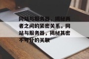 网站与服务器，揭秘两者之间的紧密关系，网站与服务器，揭秘其密不可分的关联
