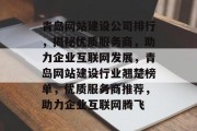青岛网站建设公司排行，揭秘优质服务商，助力企业互联网发展，青岛网站建设行业翘楚榜单，优质服务商推荐，助力企业互联网腾飞