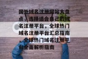 国外域名注册网站大盘点，选择适合自己的域名注册平台，全球热门域名注册平台汇总指南，全球热门域名注册平台全面解析指南