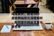 邢台SEO网站优化的深度解析，邢台SEO企业网站优化深度解析，如何提升网站流量与转化率