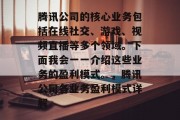 腾讯公司的核心业务包括在线社交、游戏、视频直播等多个领域。下面我会一一介绍这些业务的盈利模式。,腾讯公司各业务盈利模式详解