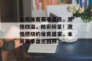 本周体育赛事盘点，激情四溢，精彩纷呈！激情燃烧的体育盛宴，本周赛事盘点回顾