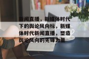 新闻直播，新媒体时代下的舆论风向标，新媒体时代新闻直播，塑造舆论风向的先锋力量