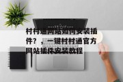 村村通网站如何安装插件?,一键村村通官方网站插件安装教程 村村通网站如何安装插件?,一键村村通官方网站插件安装教程